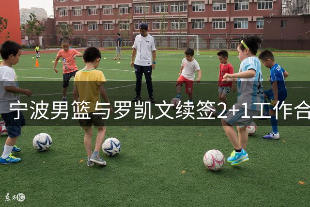 宁波男篮与罗凯文续签2+1工作合约